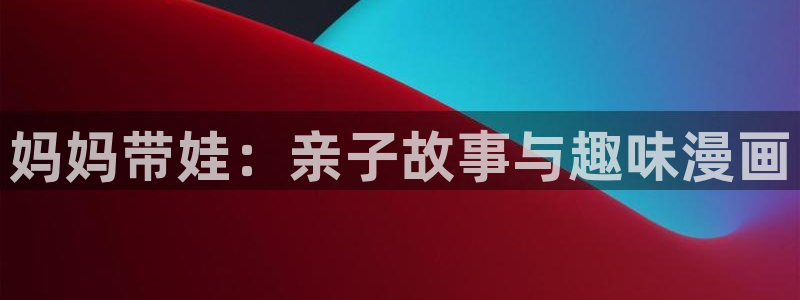 拷贝漫画是免费的吗：妈妈带娃：亲子故事与趣味漫画